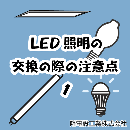 Led照明の交換の際の注意点 1 大阪で電気工事を依頼するなら技術力の高い隆電設工業株式会社