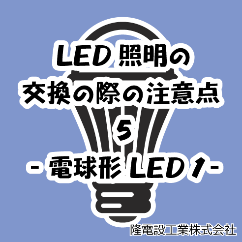 LED照明の交換の際の注意点 5　-電球形LED 1-