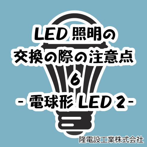 LED照明の交換の際の注意点 6　-電球形LED ２-