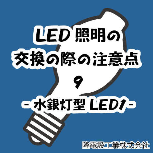 LED照明の交換の際の注意点9 　-水銀灯型LED1-